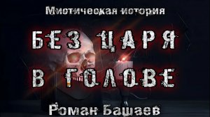 БЕЗ ЦАРЯ В ГОЛОВЕ.Мистика. АУДИОКНИГА. Роман Башаев