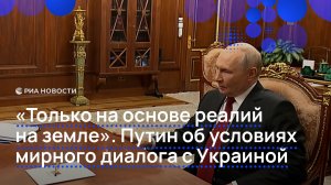 «Только на основе реалий на земле». Путин об условиях мирного диалога с Украиной