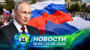 Новости 22 августа 2026 года 18:00 | Выпуск новостей | МИР 24