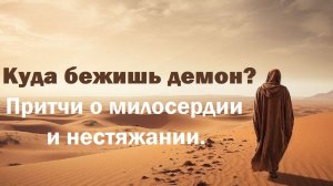 Куда бежишь демон? Притчи о милосердии и нестяжании.