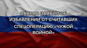 Лавров заявил об избавлении от считавших спецоперацию «чужой войной»