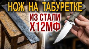 Нож для выживания из Х12МФ на коленке. Секреты работы