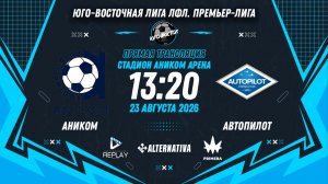 Юго-Восточная лига ЛФЛ. Премьер-лига. 13-й тур. «Аником» vs «Автопилот»