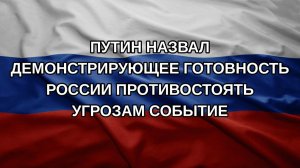 Путин назвал демонстрирующее готовность России противостоять угрозам событие
