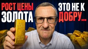 Рост цены ЗОЛОТА - это не к добру…