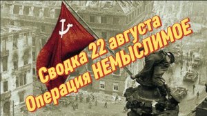 Сводка 22 августа. Операция НЕМЫСЛИМОЕ