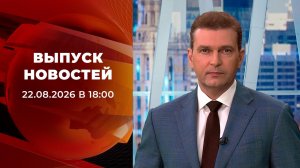Выпуск новостей в 18:00 от 22.08.2026