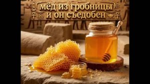 мёд из гробницы и он съедобен Почему?