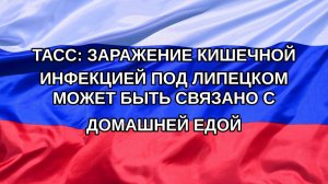 |Н. РФ| ТАСС: заражение кишечной инфекцией под Липецком может быть связано с домашней едой