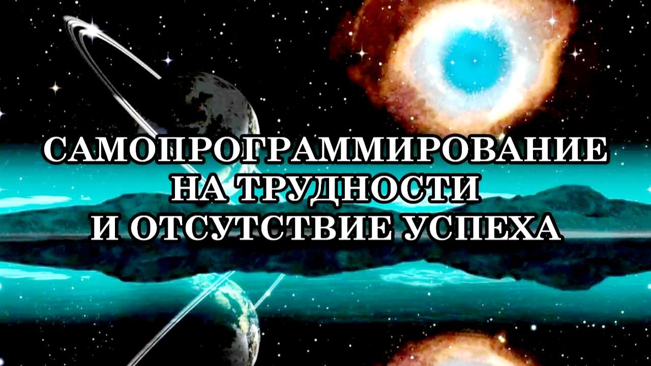 САМОПРОГРАММИРОВАНИЕ НА ТРУДНОСТИ И ОТСУТСТВИЕ УСПЕХА. Каким образом это можно изменить?