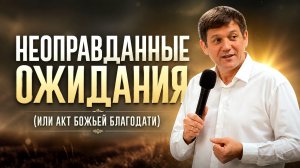 Неоправданные ожидания (или акт Божьей благодати).