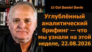 Глубокий разбор разведданных 22.08.2026 — подполковник Дэниел Дэвис