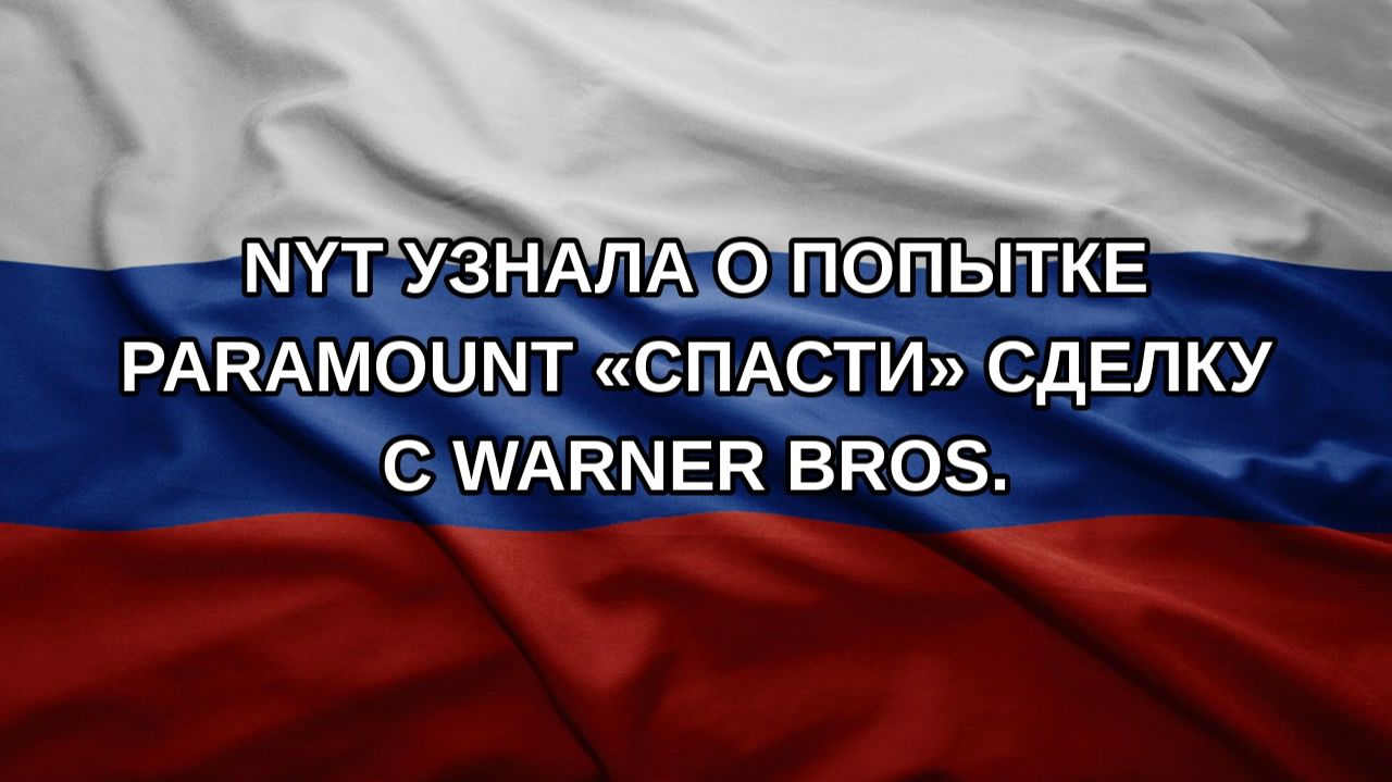 NYT узнала о попытке Paramount «спасти» сделку с Warner Bros.