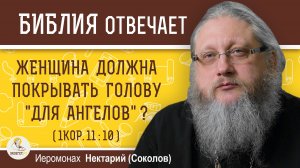 ЖЕНЩИНА ДОЛЖНА ПОКРЫВАТЬ ГОЛОВУ «ДЛЯ АНГЕЛОВ» ?  Иеромонах Нектарий (Соколов)