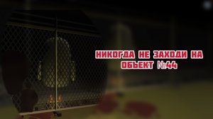 | НИКОГДА НЕ ЗАХОДИ НА ОБЪЕКТ №44 |