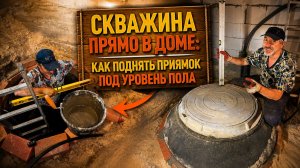 Скважина прямо в доме: как поднять приямок под уровень пола 🏠