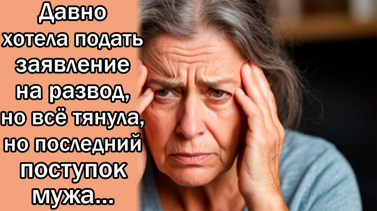 Давно хотела подать заявление на развод, но всё тянула, но последний поступок мужа...