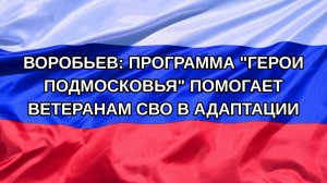 |Н. РФ| Воробьев: программа «Герои Подмосковья» помогает ветеранам СВО в адаптации