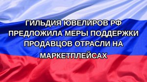 |Н. РФ| Гильдия ювелиров РФ предложила меры поддержки продавцов отрасли на маркетплейсах