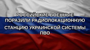 Российские военные поразили радиолокационную станцию украинской системы ПВО