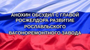|Н. РФ| Анохин обсудил с главой Росжелдора развитие Рославльского вагоноремонтного завода