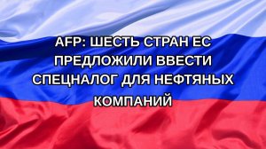 |Н. РФ| AFP: шесть стран ЕС предложили ввести спецналог для нефтяных компаний