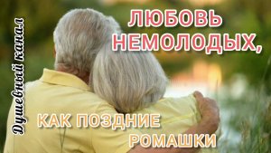 ЛЮБОВЬ НЕМОЛОДЫХ, КАК ПОЗДНИЕ РОМАШКИ