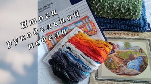 Вязание✨Вышивка✨Итоги рукодельной недели✨