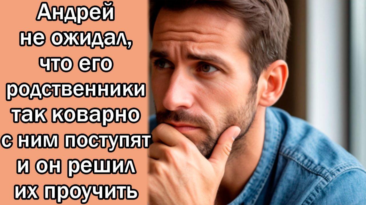 Андрей не ожидал, что его родственники так коварно с ним поступят и он решил их проучить