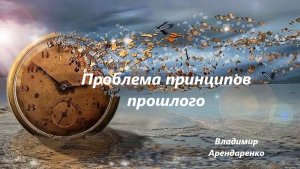 Проблема принципов прошлого. Владимир Арендаренко. 23.08.2026г.