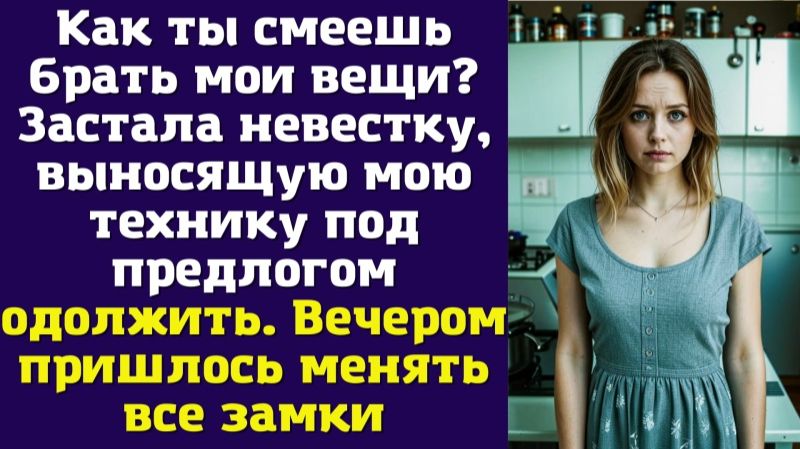 Как ты смеешь брать мои вещи Застала невестку, выносящую мою технику под предлогом одолжить