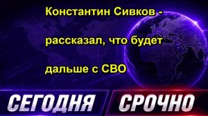 Константин Сивков - рассказал, что будет дальше с СВО