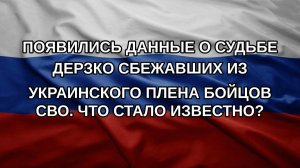 Появились данные о судьбе дерзко сбежавших из украинского плена бойцов СВО. Что стало известно?