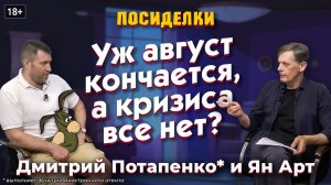 Уж август кончается, а кризиса все нет? Посиделки: Дмитрий Потапенко* и Ян Арт