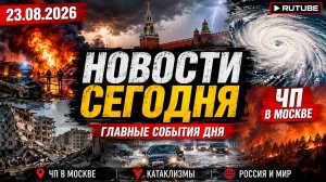 НОВОСТИ СЕГОДНЯ 23.08.2026 | ЧП в Москве, катаклизмы, события дня, происшествия в России и мире