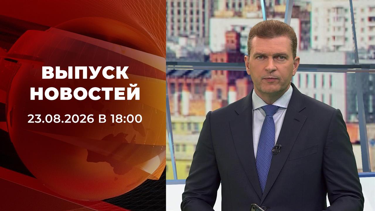 Выпуск новостей в 18:00 от 23.08.2026