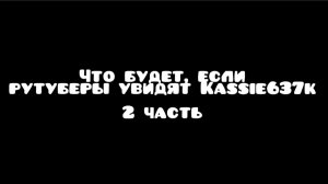 Что будет, если рутуберы увидят Kassie637k 2 часть