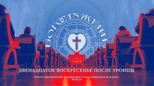 ДВЕНАДЦАТОЕ ВОСКРЕСЕНЬЕ ПОСЛЕ ТРОИЦЫ