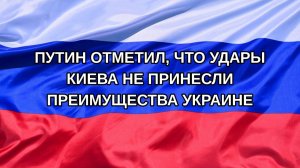 |Н. РФ| Путин отметил, что удары Киева не принесли преимущества Украине