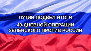 |Н. РФ| Путин подвел итоги 40-дневной операции Зеленского против России