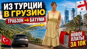 ИЗ ТУРЦИИ В ГРУЗИЮ! ТРАБЗОН — БАТУМИ | ШОПИНГ И НОВОЕ ПЛАТЬЕ ЗА 10К! 👗🇬🇪