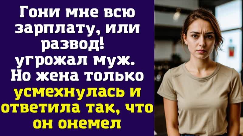 Гони мне всю зарплату, или развод! – угрожал муж. Но жена только усмехнулась и ответила так
