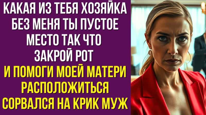 Какая из тебя хозяйка Без меня ты пустое место Так что закрой рот и помоги моей матери расположиться