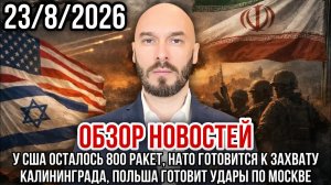 ОБЗОР НОВОСТЕЙ 23/8/2026 У США ОСТАЛОСЬ 800 ОАКЕТ, НАТО ГОТОВИТСЯ К ЗАХВАТУ КАЛИНИНГРАДА