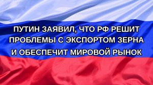 |Н. РФ| Путин заявил, что РФ решит проблемы с экспортом зерна и обеспечит мировой рынок