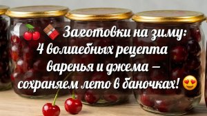 🍒🍫 Заготовки на зиму_ 4 волшебных рецепта варенья и джема — сохраняем лето в баночках! 😍