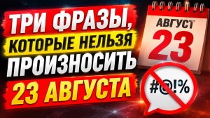 ТРИ ФРАЗЫ, КОТОРЫЕ НЕЛЬЗЯ ПРОИЗНОСИТЬ 23 АВГУСТА