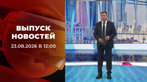 Выпуск новостей в 12:00 от 23.08.2026