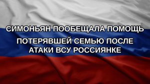 Симоньян пообещала помощь потерявшей семью после атаки ВСУ россиянке