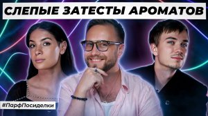 ДЕЛИКАТНЫЕ СЛЕПЫЕ ЗАТЕСТЫ: Кирилл, Дима и Олеся угадывают ароматы | Парфпосиделки на Духи.рф